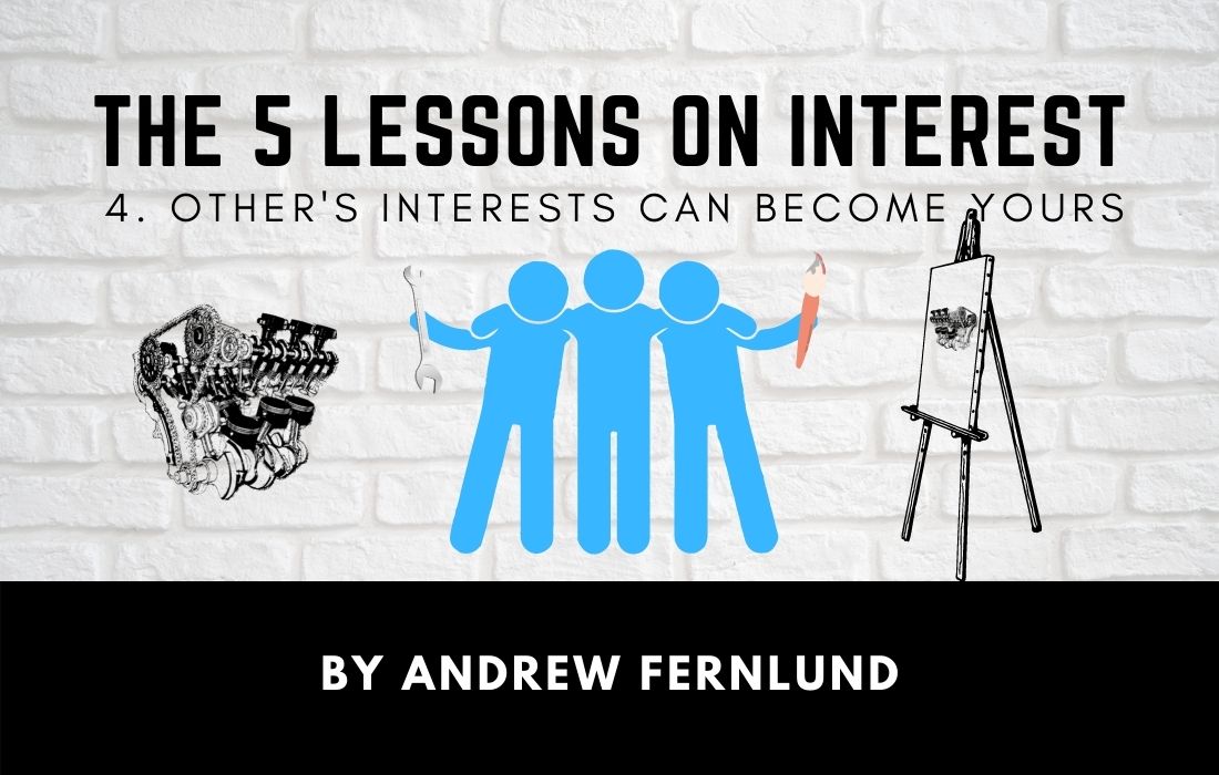 The 5 Lessons of Interest - Lesson 4 - Other's Interests Can Become Your Interests by Andrew Fernlund The 5 Lessons of Interests - Lesson 4 - Other's Interests Can Become Your Interests