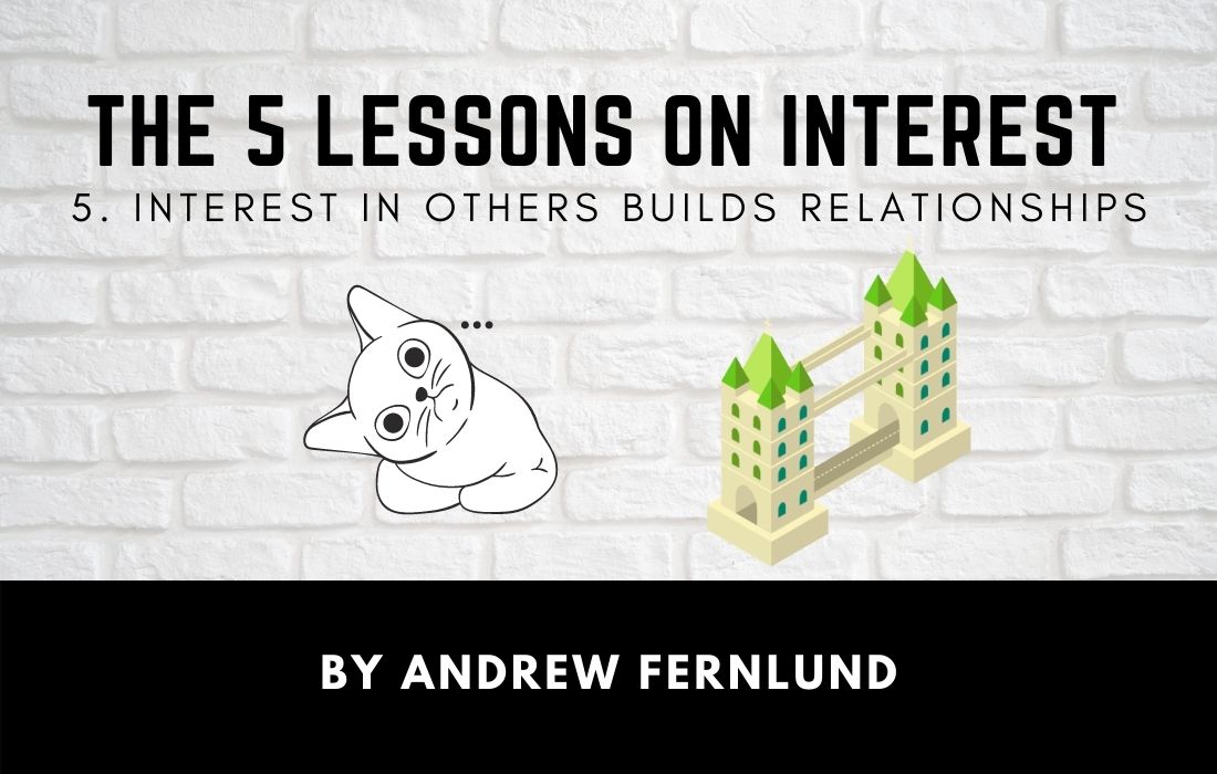 The 5 Lessons of interest - Interest in Others Builds Relationships by Andrew Fernlund The 5 Lessons of Interests - interest in Others Builds Relationships
