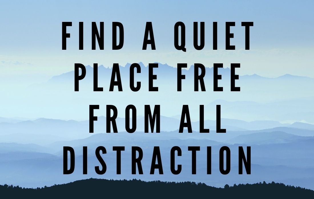 Find a Quiet Place Free From All Distractions Find a Quiet Place Free From All Distractions